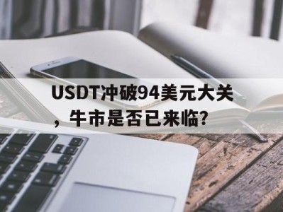 开云下载-关于USDT冲破94美元大关，牛市是否已来临？的信息