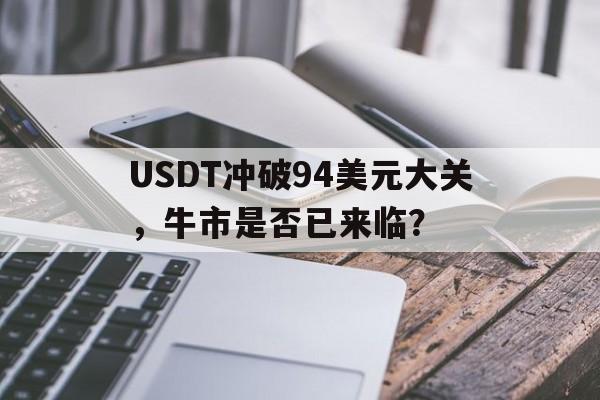 关于USDT冲破94美元大关，牛市是否已来临？的信息